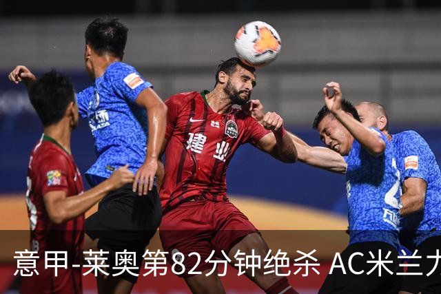 意甲-莱奥第82分钟绝杀 AC米兰力夺3连胜领跑