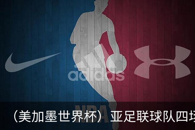 （美加墨世界杯）亚足联球队四场不败 杯赛前景被看好